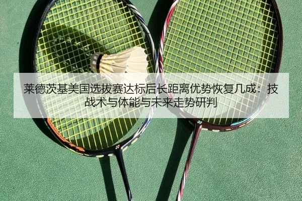 莱德茨基美国选拔赛达标后长距离优势恢复几成：技战术与体能与未来走势研判