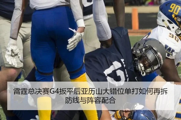 雷霆总决赛G4扳平后亚历山大错位单打如何再拆防线与阵容配合