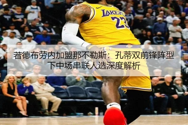 若德布劳内加盟那不勒斯：孔蒂双前锋阵型下中场串联人选深度解析