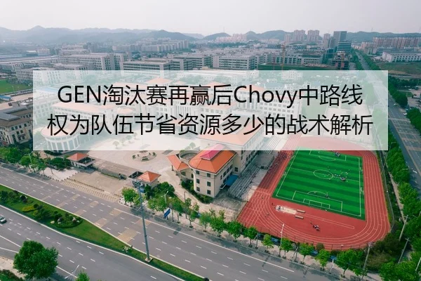 GEN淘汰赛再赢后Chovy中路线权为队伍节省资源多少的战术解析