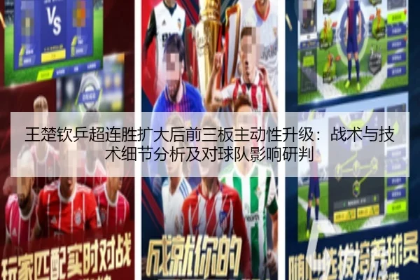 王楚钦乒超连胜扩大后前三板主动性升级：战术与技术细节分析及对球队影响研判