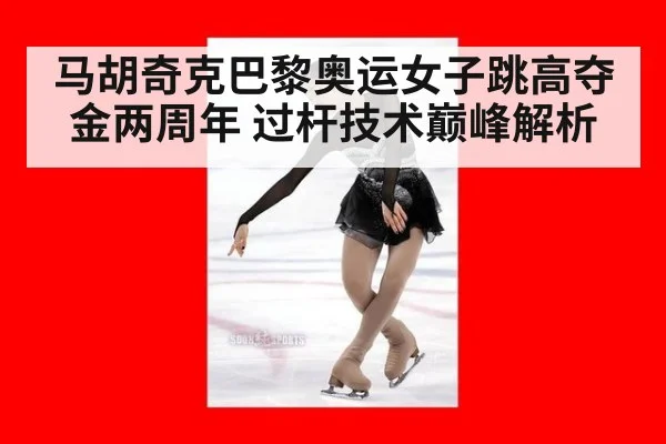 马胡奇克巴黎奥运女子跳高夺金两周年 过杆技术巅峰解析
